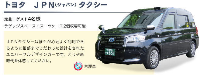 トヨタ　ＪＰＮ（ジャパン）タクシー
定員：ゲスト4名様
ラゲッジスペース：スーツケース2個収容可能